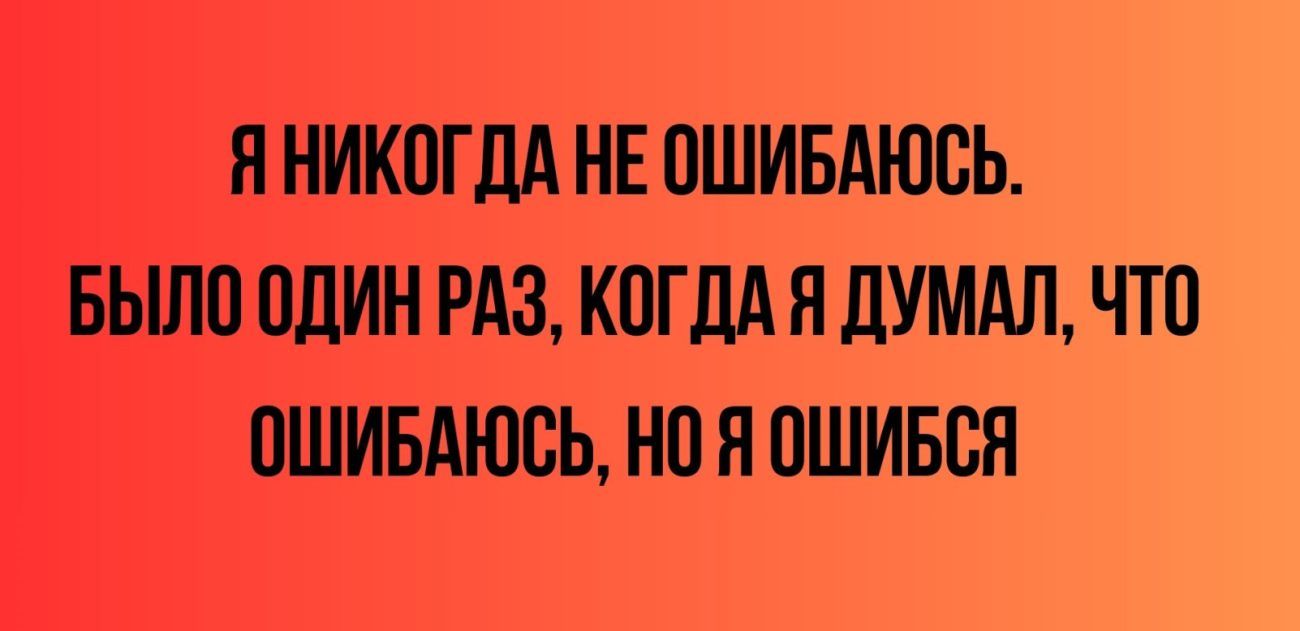 Я НИКОГДА НЕ ОШИБАЮОЬ БЫЛО ОДИН РАЗ КОГДА Я дУМАЛ ЧТО ОШИБАЮОЬ О Я ОШИББЯ