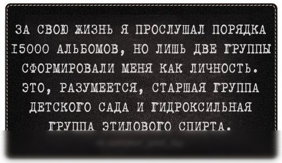 ЗА СВОЮ ЖИЗНЬ Я ПРОСЛУШАЛ ПОРЯДКА 15000 АлЬБОМОЕ НО ЛИШЬ ДВЕ ГРУППЫ СФОРМИРОВАЛИ МЕНЯ КАК ЛИЧНОСТЬ ЭТО РАЗУМБЕТСЯ СТАРШАЯ ГРУППА ЛЕТСКОПО САДА И ГИДРОКСИЛЬНАЯ ГРУППА ЭТИПОВОПО СПИРТА