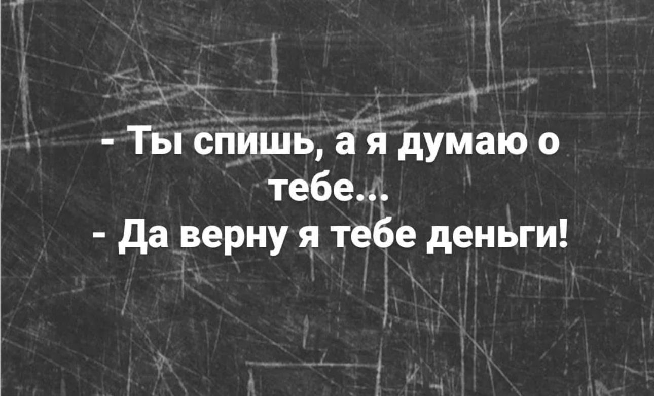 Тіы сгіИшь і 5 думаю о тебе да верну тебе деньги