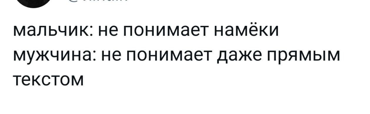 мальчик не понимает НаМёКИ мужчина не понимает даже ПРЯМЫМ ТЕКСТОМ