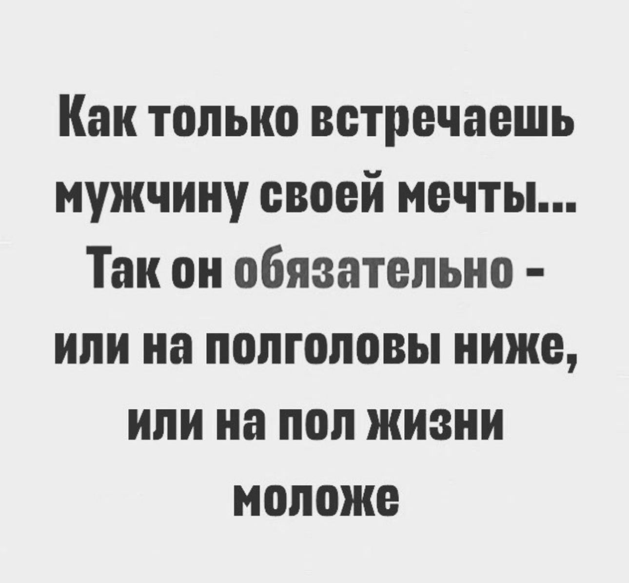 Как только встречаешь мужчину своей мечты Так он обязательно или на пептоповы ниже или на пол жизни нопоже