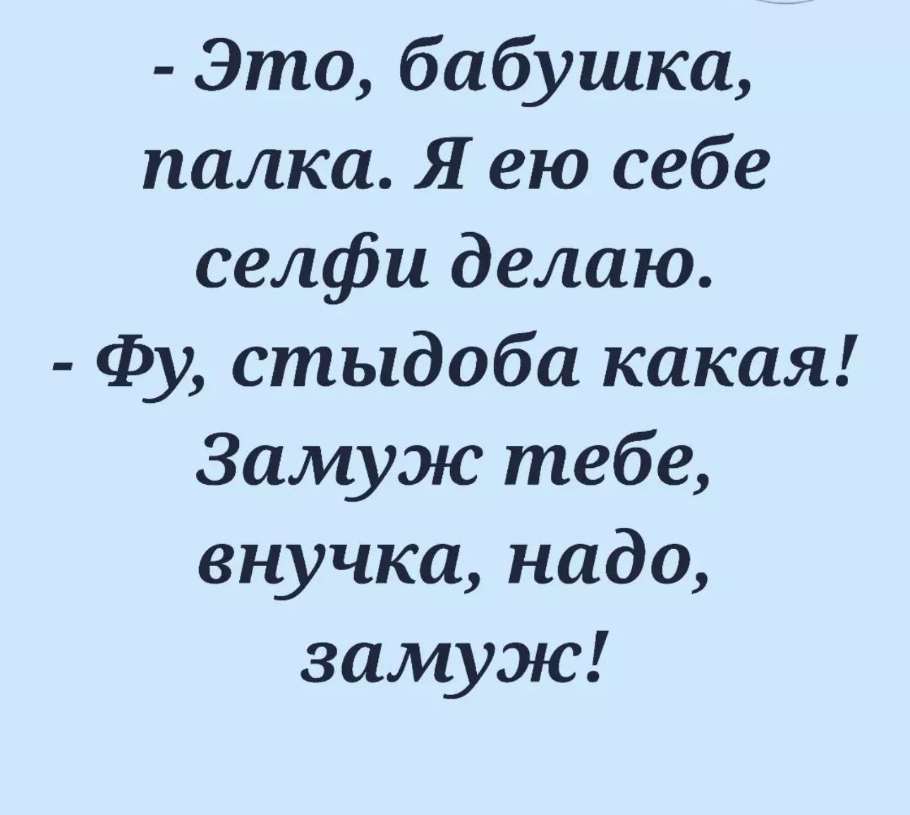 Это бабушка палка Я ею себе селфи делаю Фу стыдоба какая Замуж тебе внучка надо замуж