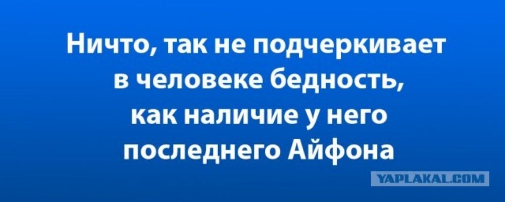 Ничто так не подчеркивает в человеке бедность как наличие у него последнего Айфона