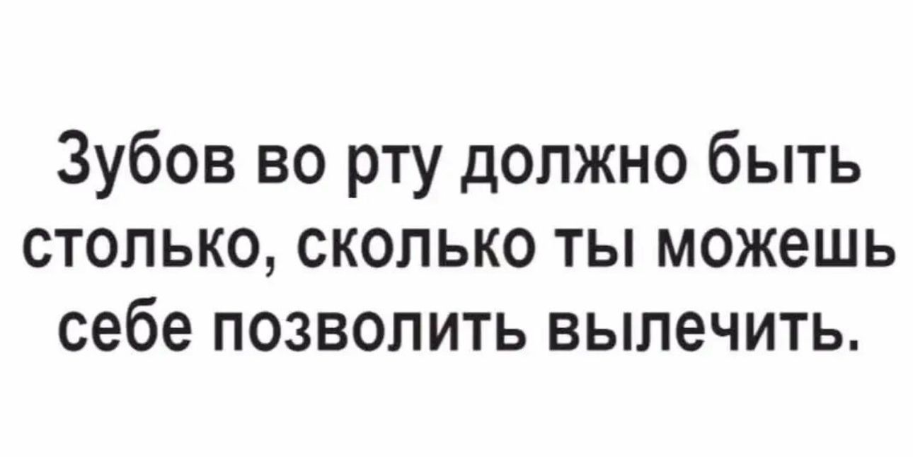 Зубов во рту должно быть столько сколько ты можешь себе позволить вылечить