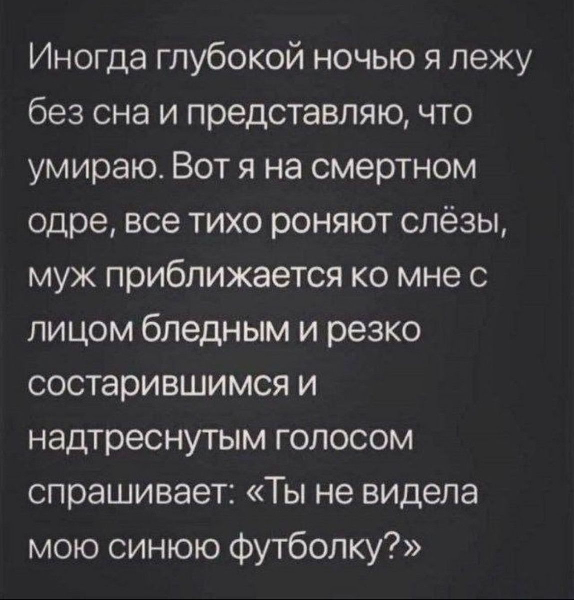 Иногда глубокой ночью я лежу без сна и представляю что умираю Вот я на смертном одре все тихо роняют слёзы муж приближается ко мне с лицом бледным и резко состарившимся и надтреснутым голосом спрашивает Ты не видела мою синюю футболку