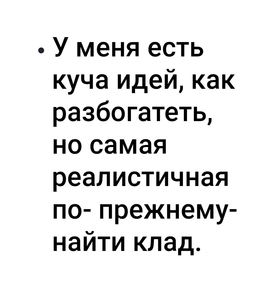 У меня есть куча идей как разбогатеть но самая реалистичная по прежнему найти клад