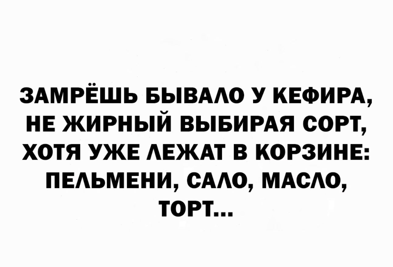 ЗАМРЁШЬ БЫВААО У КЕФИРА НЕ ЖИРНЫЙ ВЫБИРАЯ СОРТ ХОТЯ УЖЕ АЕЖАТ В КОРЗИНЕ ПЕАЬМЕНИ САА0 ммю ТОРТ
