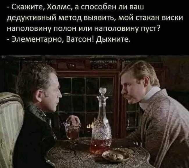 Скажите Холмс и способен ли ваш дедуктивный метод выявить мой стакан виски наполовину полон или наполовину пуст Элементарно Ватсоні дыхните