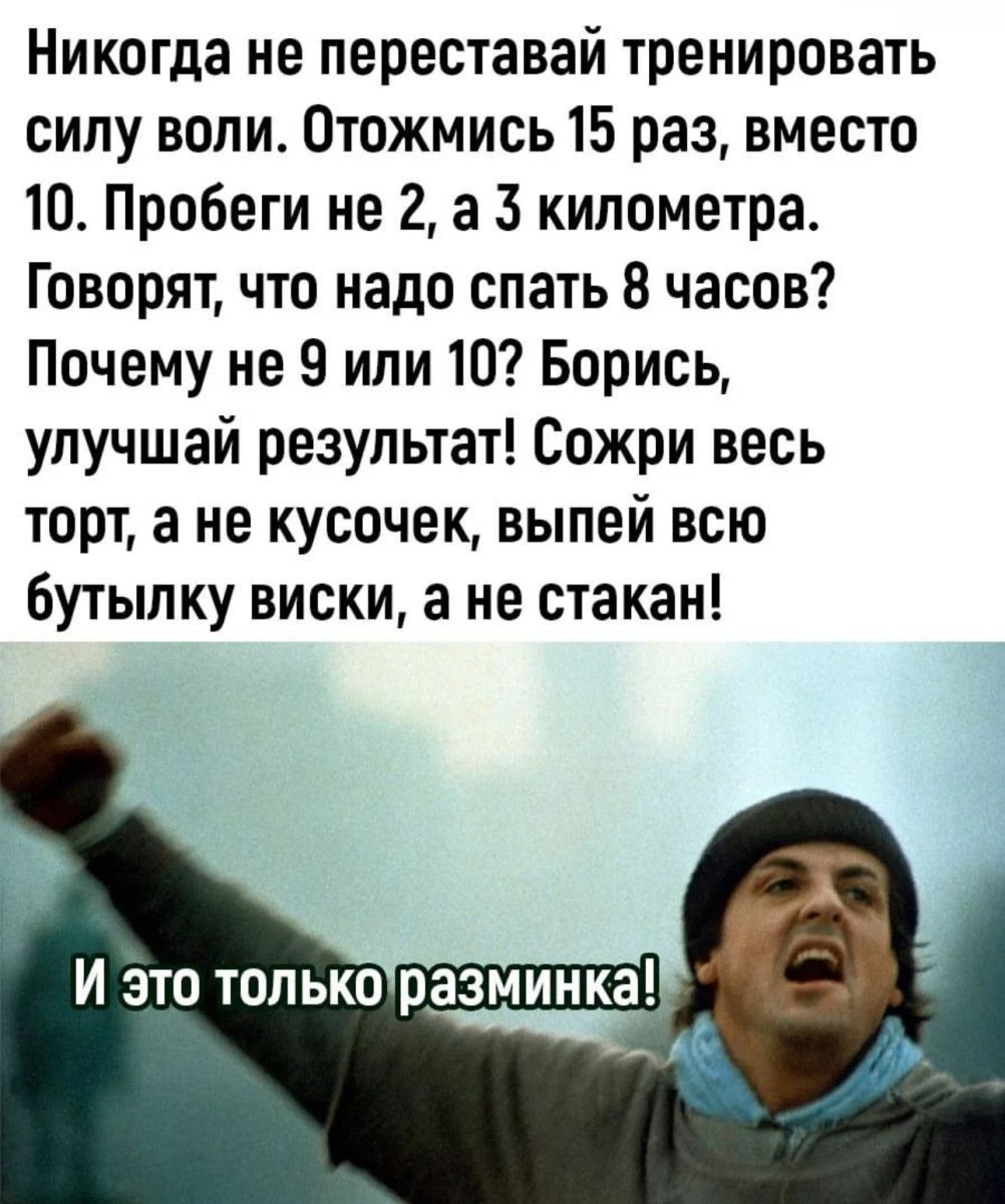 Никогда не переставай тренировать силу воли Отожмись 15 раз вместо 10 Пробеги не 2 а 3 километра Говорят что надо спать 8 часов Почему не 9 или 107 Борись упучшай результат Сожри весь торт а не кусочек выпей всю бутылку виски а не стакан И это только разминка_ ч