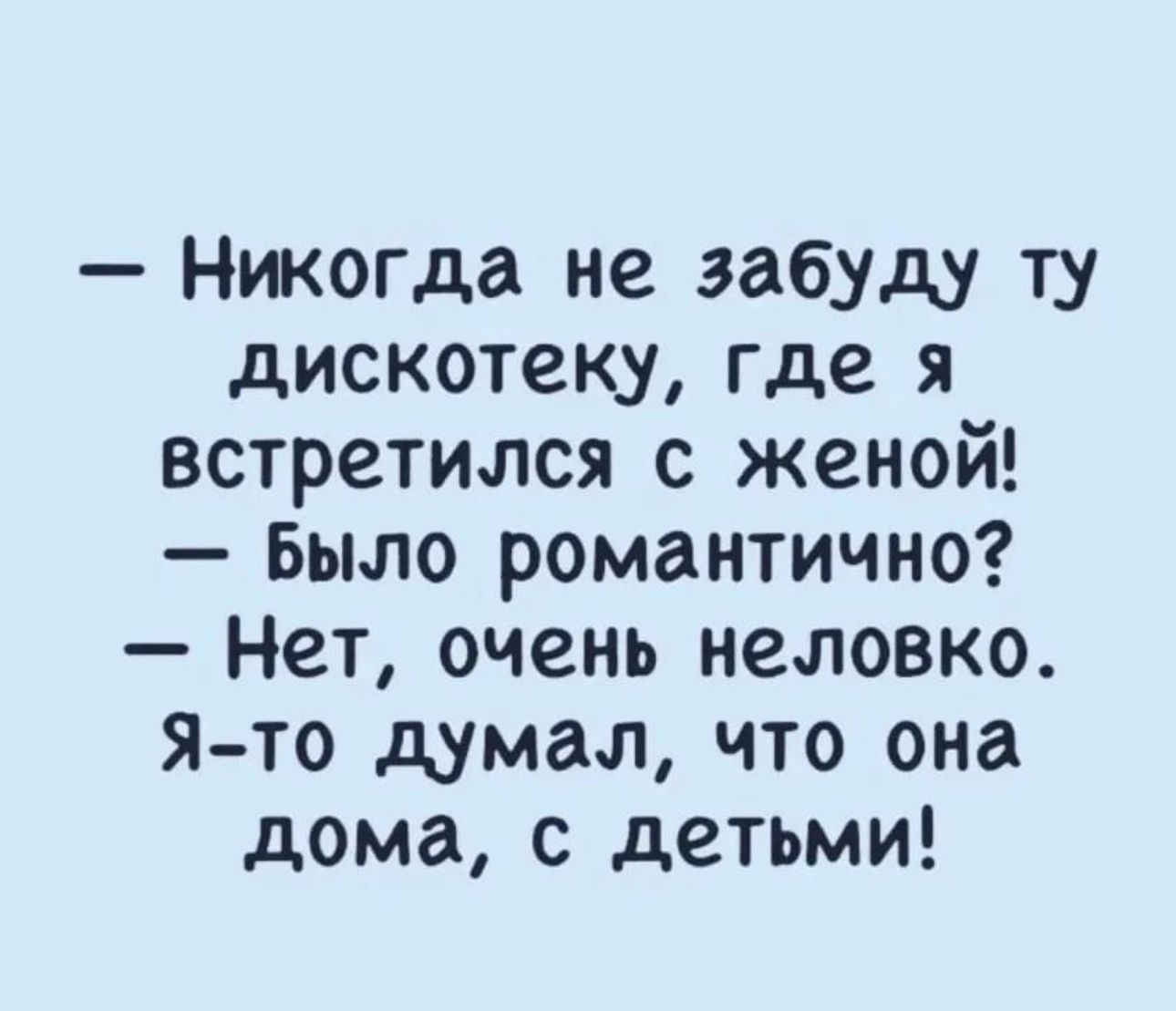 Никогда не забуду ту дискотеку где я встретился с женой Было романтично Нет очень неловко Я то думал по она дома с детьми