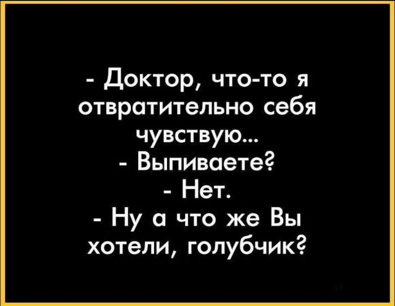 Доктор что то я отвратительно себя чувствую Выпиваетег Нет Ну а что же Вы хотели голубчикг