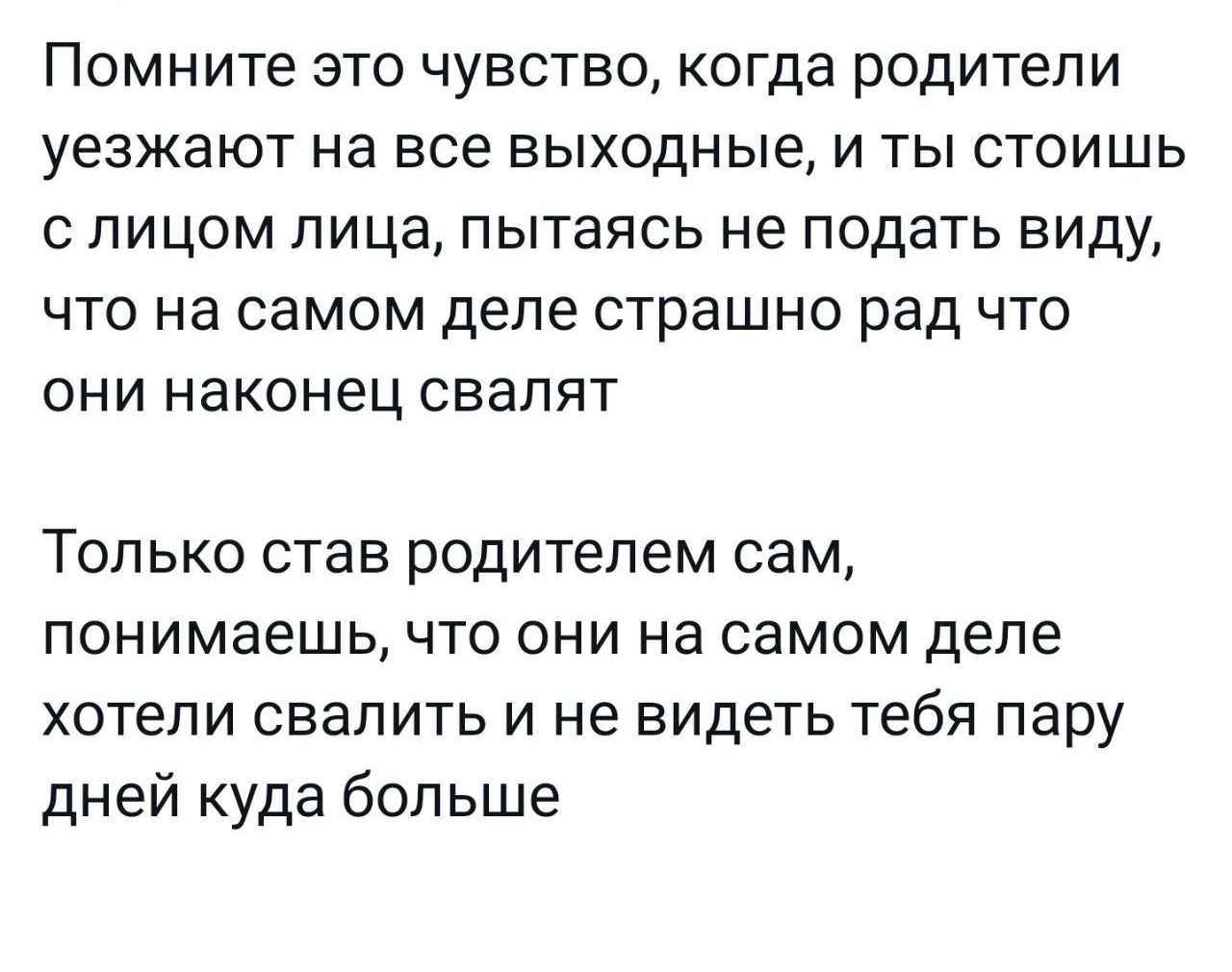 Помните это чувство когда родители уезжают на все выходные и ты стоишь с лицом лица пытаясь не подать виду что на самом деле страшно рад что они наконец свалят Только став родителем сам понимаешь что они на самом деле хотели свалить и не видеть тебя пару дней куда больше