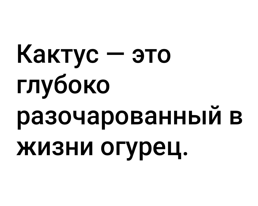 Кактус это глубоко разочарованный в жизни огурец