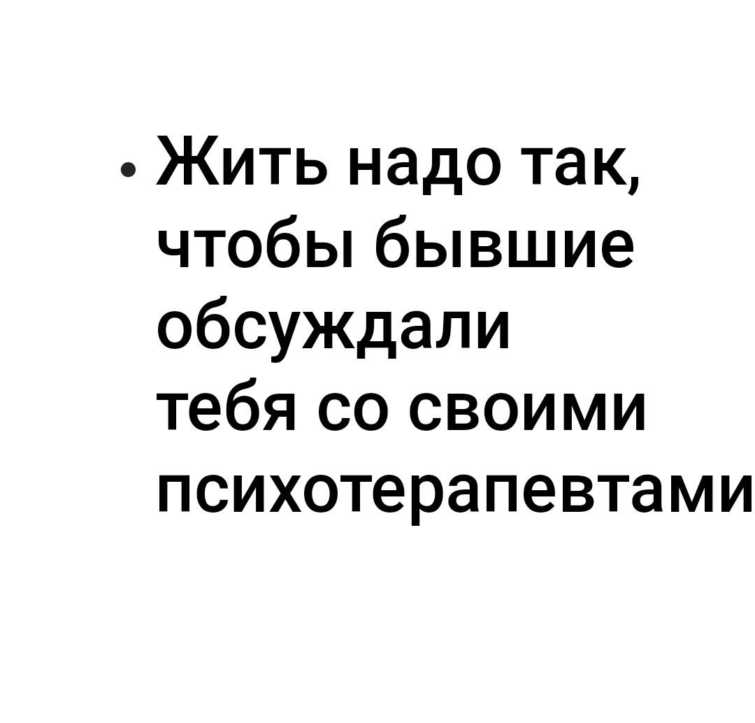 Жить надо так чтобы бывшие обсуждали тебя со своими психотерапевтами