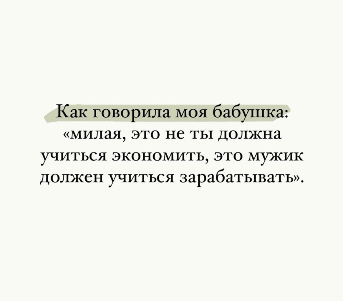 Как говорила моя бабушка милая ЭТО не ТЫ должна УЧИТЬСЯ ЭКОНОМИТЬ ЭТО МУЖИК Должен учиться зарабатывать