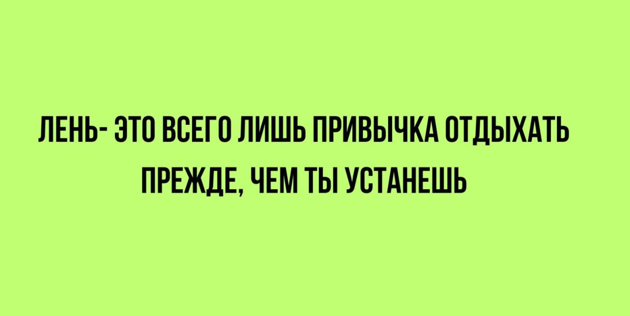 ЛЕНЬ ЭТП ВБЕГП ЛИШЬ ПРИВЫЧКА ОТДЫХАТЬ ПРЕЖДЕ ЧЕМ ТЫ УСТАНЕШЬ