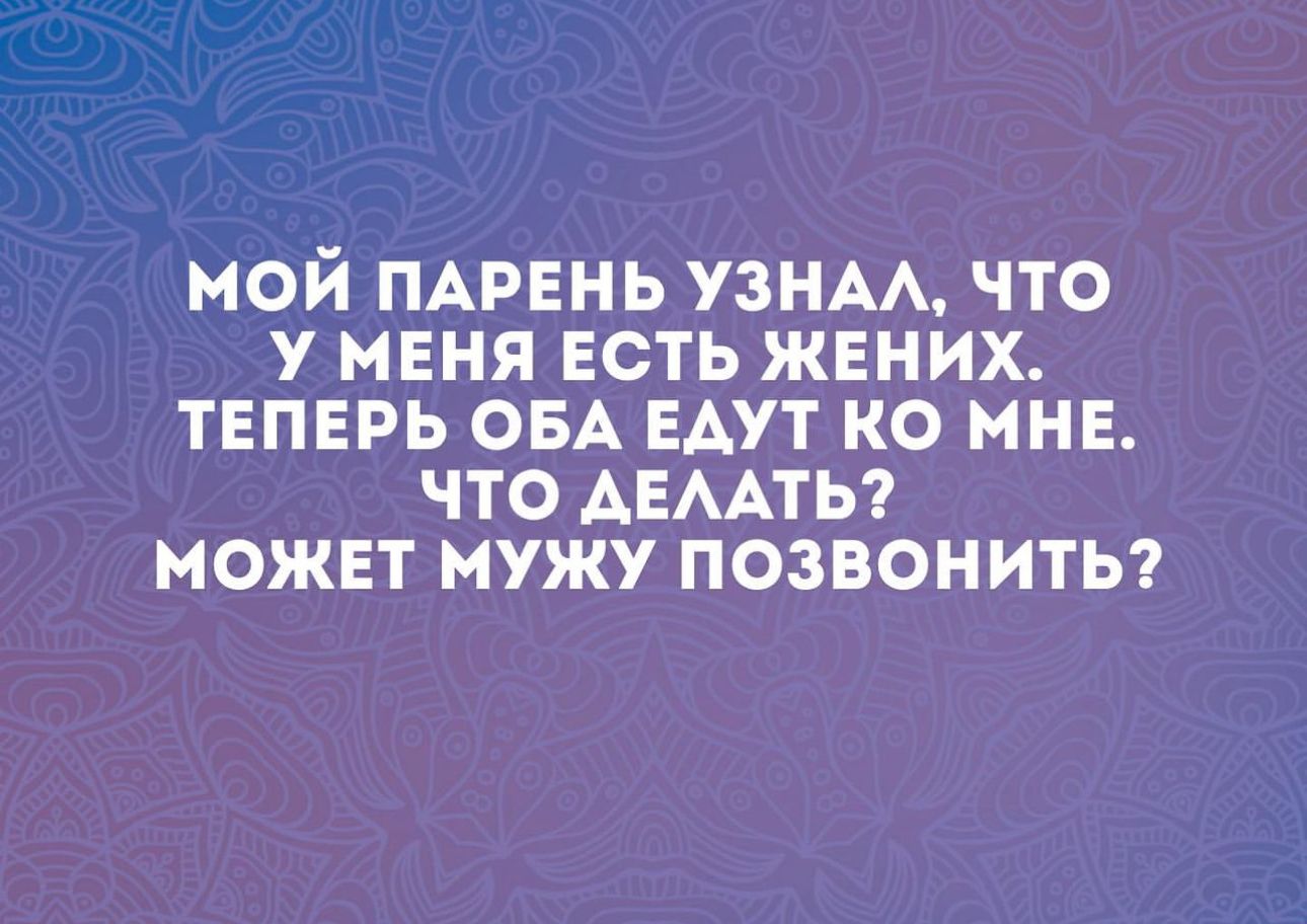 МОЙ ПАРЕНЬ УЗНАА ЧТО У МЕНЯ ЕСТЬ ЖЕНИХ ТЕПЕРЬ ОБА ЕАУТ КО МНЕ ЧТО АЕААТЬ МОЖЕТ мужу ПОЗВОНИТЬ