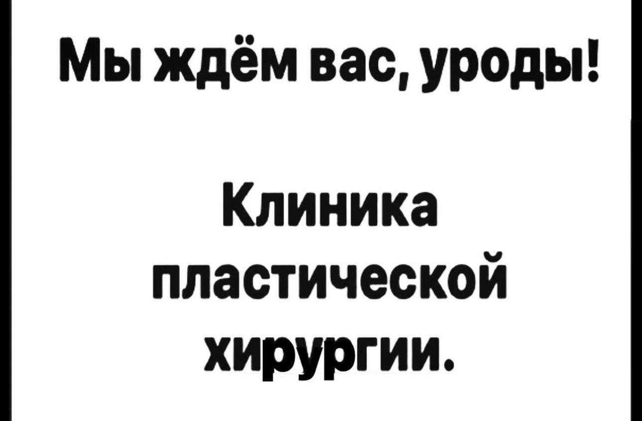 Мы ждём вас уроды Клиника пластической хирургии