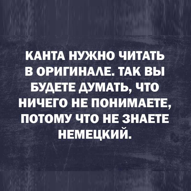 КАНТА нужно ЧИТАТЬ в огигинмв тАк вы БУДЕТЕ думдть что ничего не понимдвтв потому что НЕ ЗНАЕТЕ немецкий