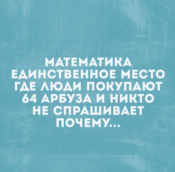 МАТЕМАТИКА ЕАИНСТВЕННОЕ МЕСТО ГАЕ АЮАИ ПОКУПАЮТ 64 АРБУЗА И НИКТО НЕ СПРАШИВАЕТ ПОЧЕМУ