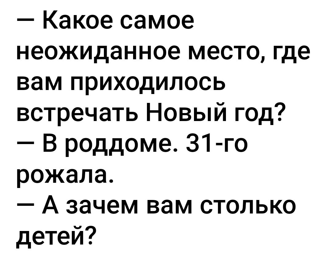 Какое самое неожиданное место где вам приходилось встречать Новый год В роддоме 31 го рожала А зачем вам столько детей