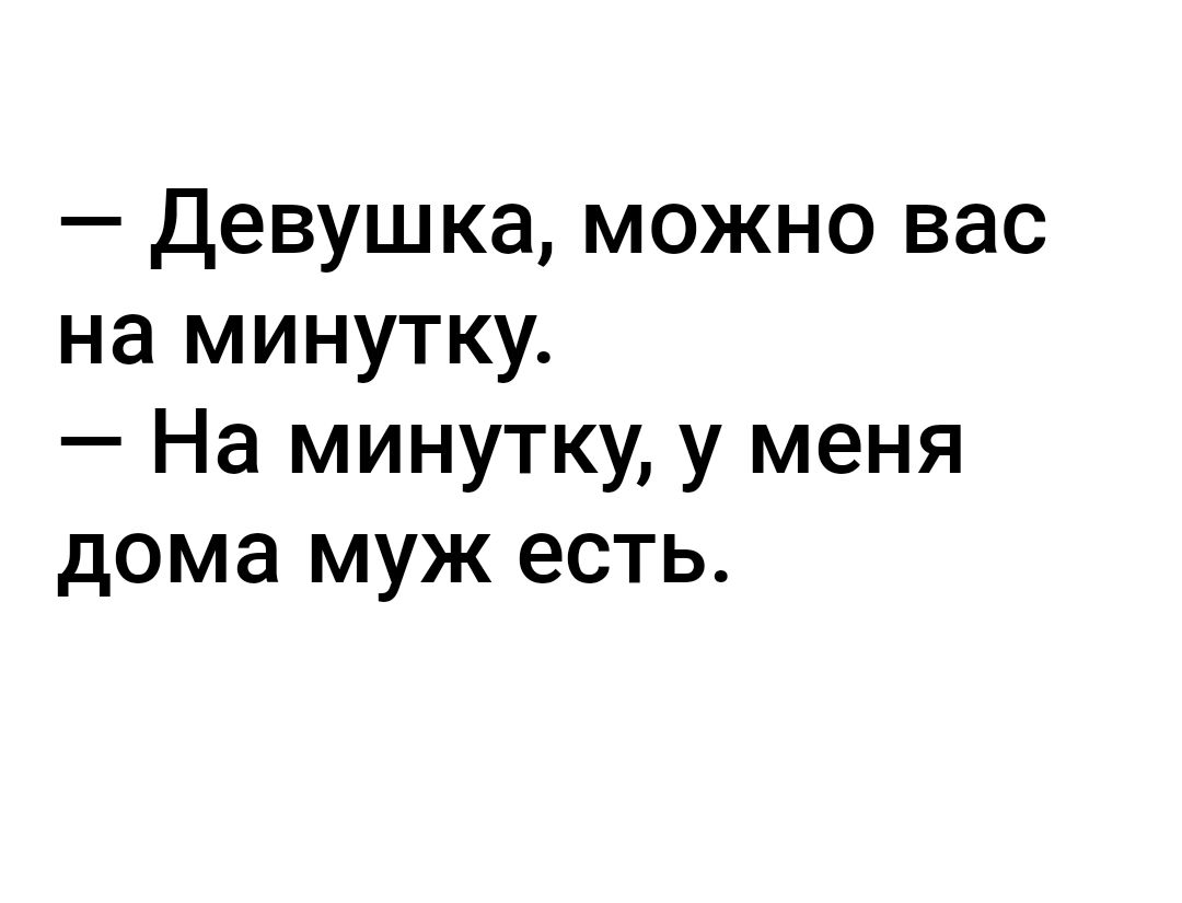 Девушка можно вас на минутку На минутку у меня дома муж есть