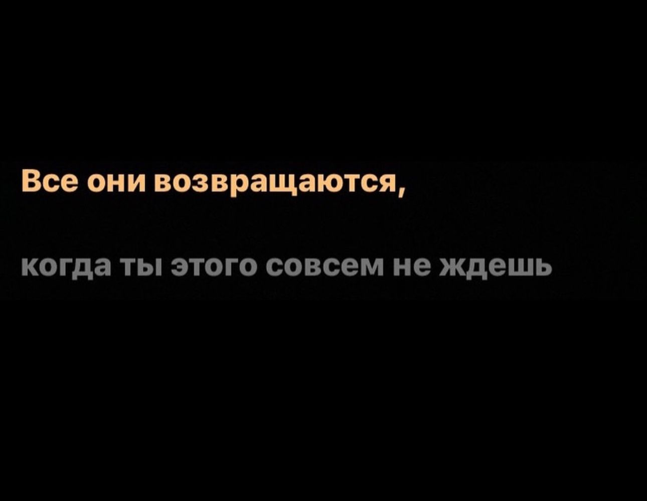 Все ОНИ позвращаютсщ когда ты ЭТОГО совсем не ждешь