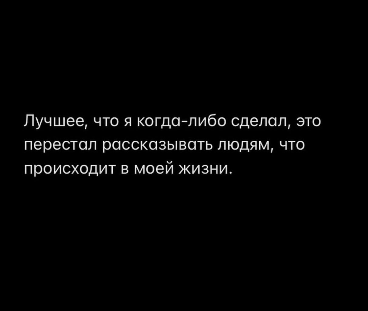 Лучшее что я когда либо сделал это перестал рассказывать людям что происходит в моей жизни