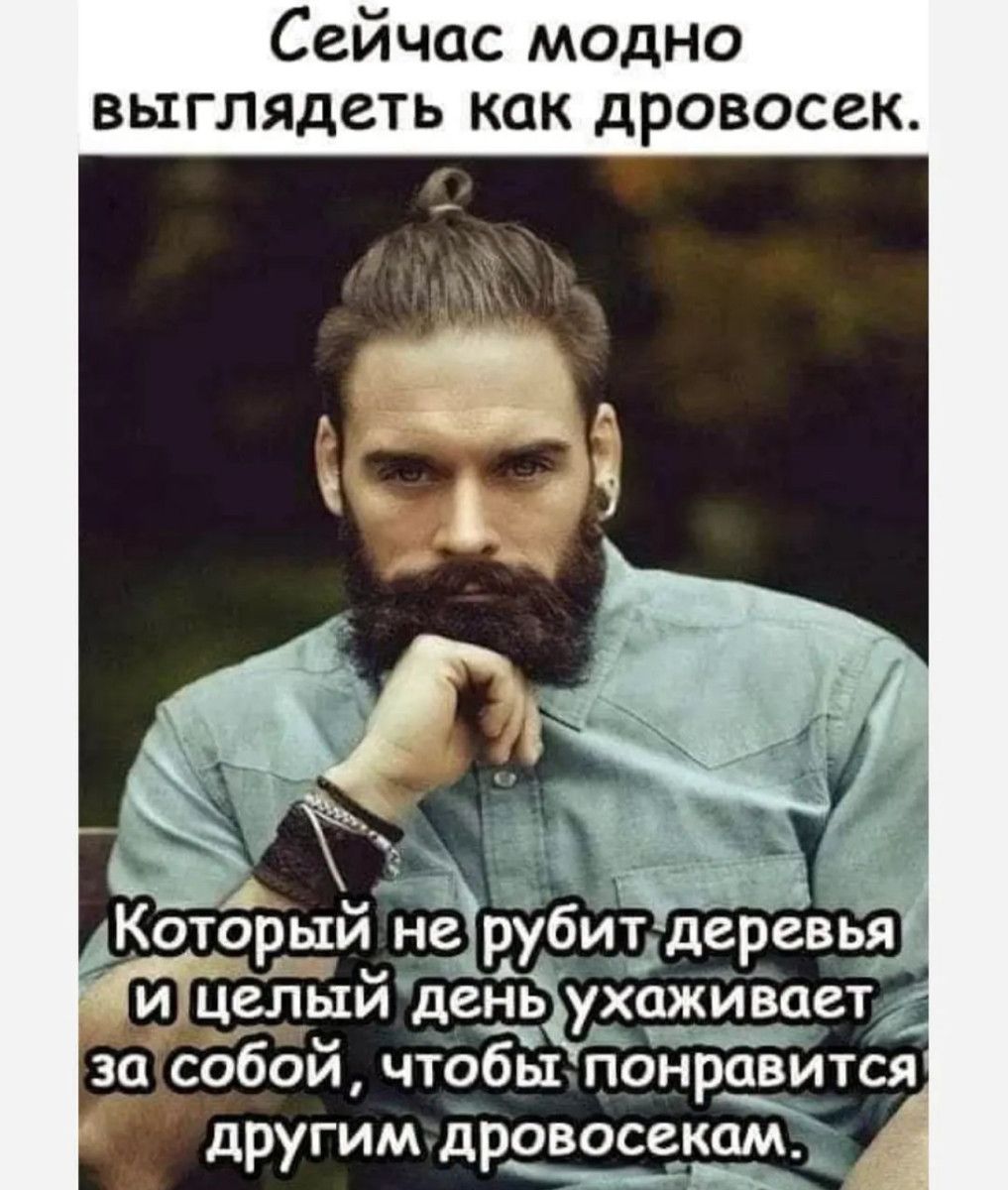 Сейчас модно выглядеть как дровосек и целый день ухаживает за собой чтобы понравится другим дровосекамд