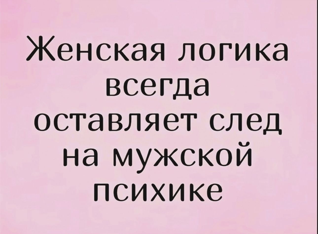 Женская логика всегда оставляет след на мужской психике