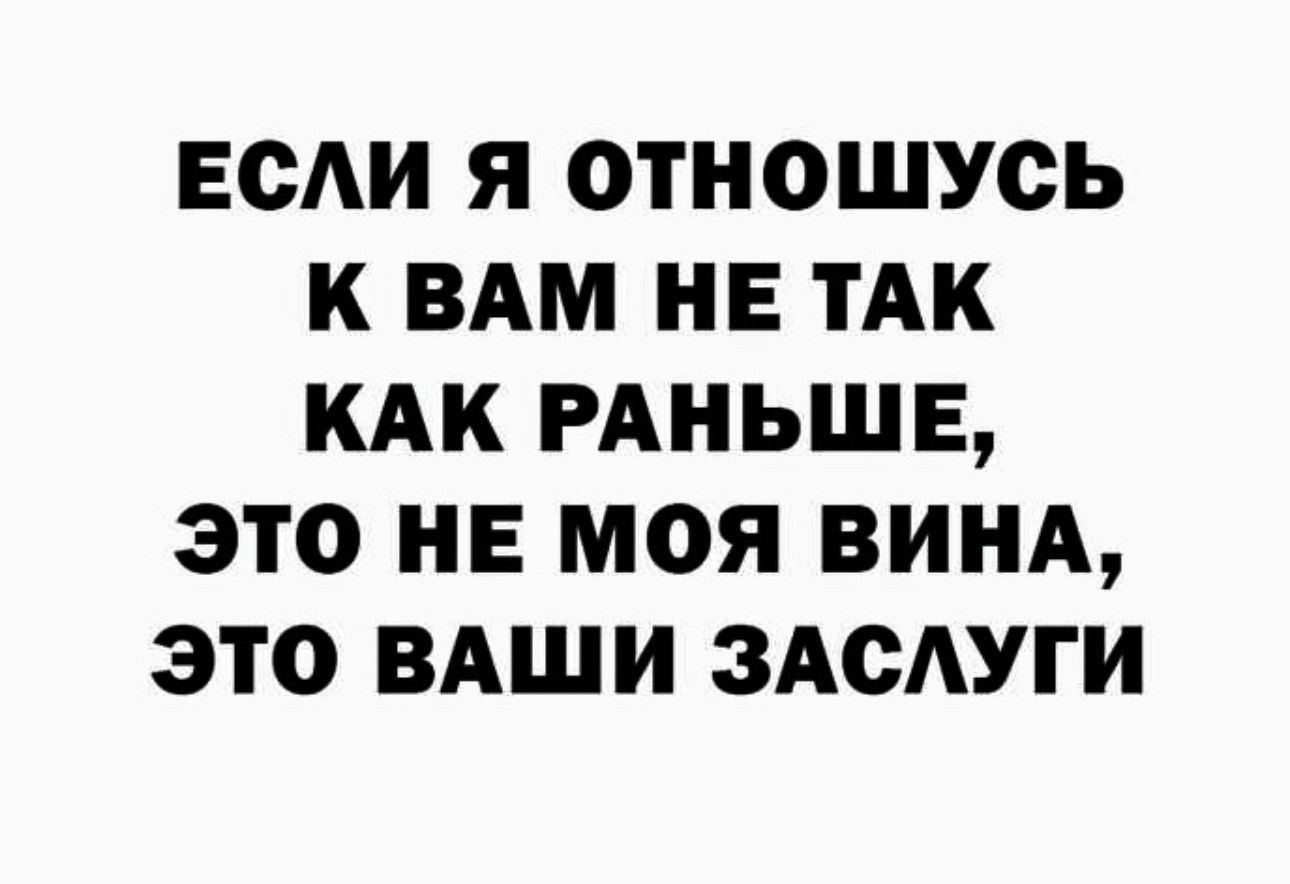 ЕСАИ Я ОТНОШУСЬ К ВАМ НЕ ТАК КАК РАНЬШЕ ЭТО НЕ МОЯ ВИНА ЭТО ВАШИ ЗАОУГИ