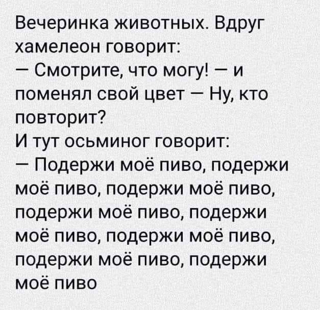 Вечеринка животных Вдруг хамелеон говорит Смотрите что могу и поменял свой цвет Ну кто повторит И тут осьминог говорит Подержи моё пиво подержи моё пиво подержи моё пиво подержи моё пиво подержи моё пиво подержи моё пиво подержи моё пиво подержи моё пиво