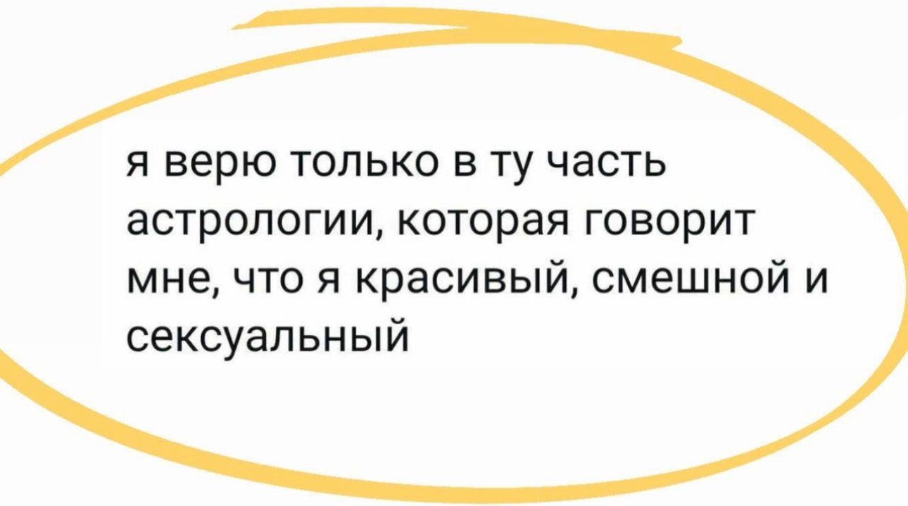 я верю только в ту часть астрологии которая говорит мне что я красивый смешной и сексуальный