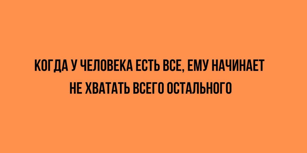 КПГДА У ЧЕЛПВЕКА ЕСТЬ ВСЕ ЕМУ НАЧИНАЕТ ИЕ ХВАТАТЬ ВБЕП ШШШЬИПГП