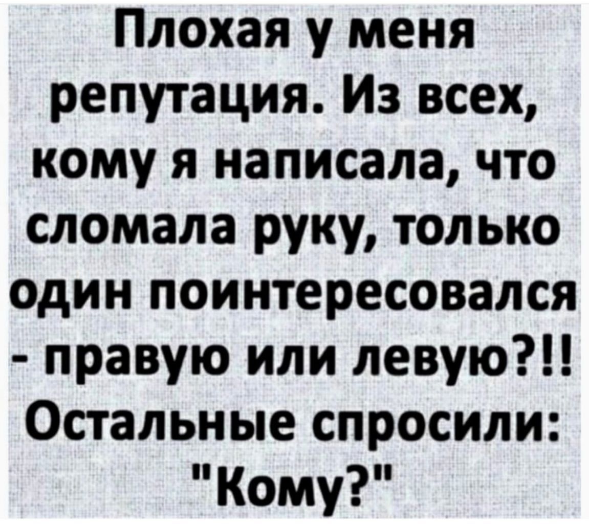 Плохая у меня репутация Из всех кому я написала что сломала руку только один поинтересовался правую или левую Остальные спросили Кому