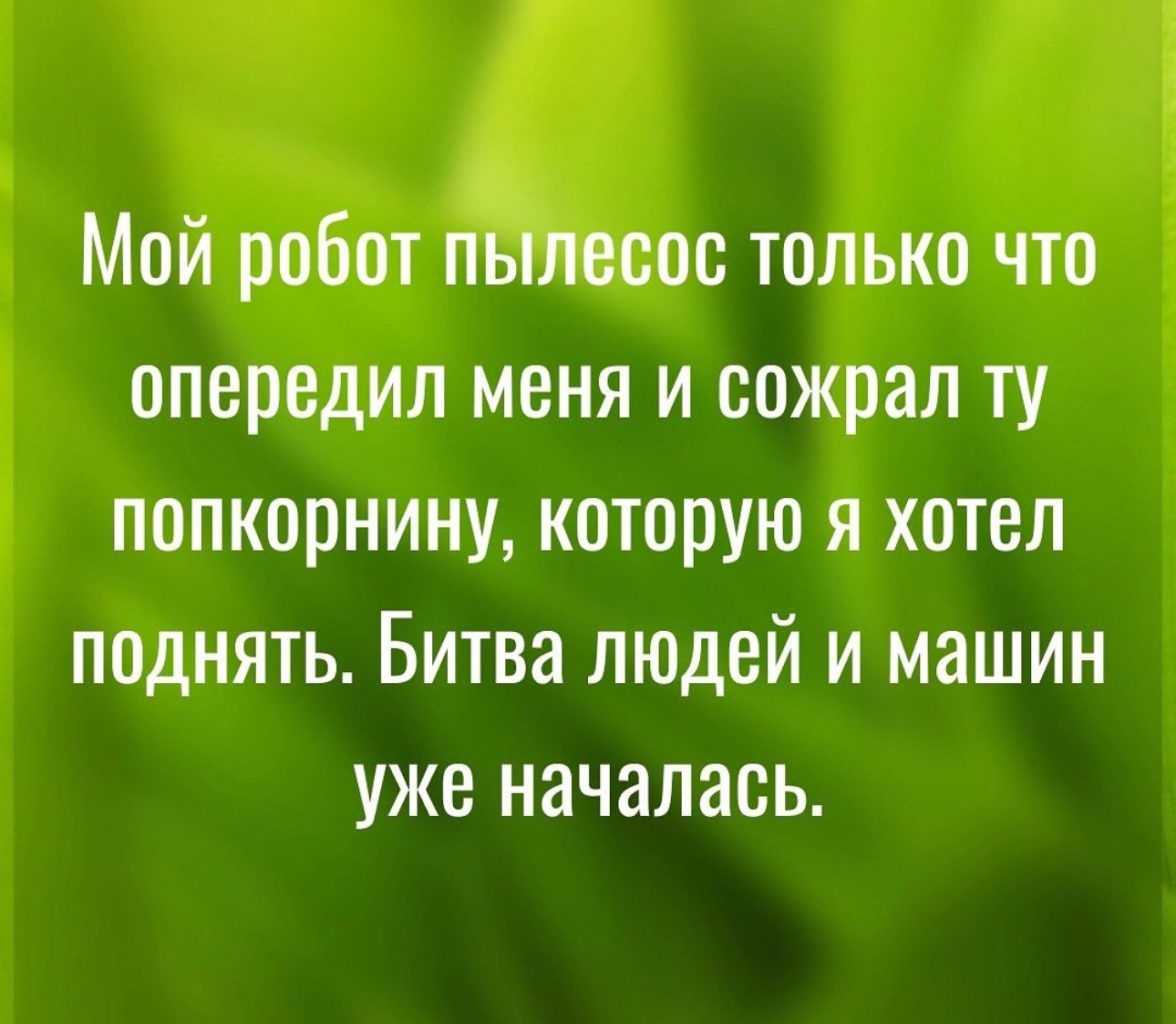 Мой робот пылесос только что опередил меня и сожрал ту попкорнину которую я хотел поднять Битва людей и машин уже началась