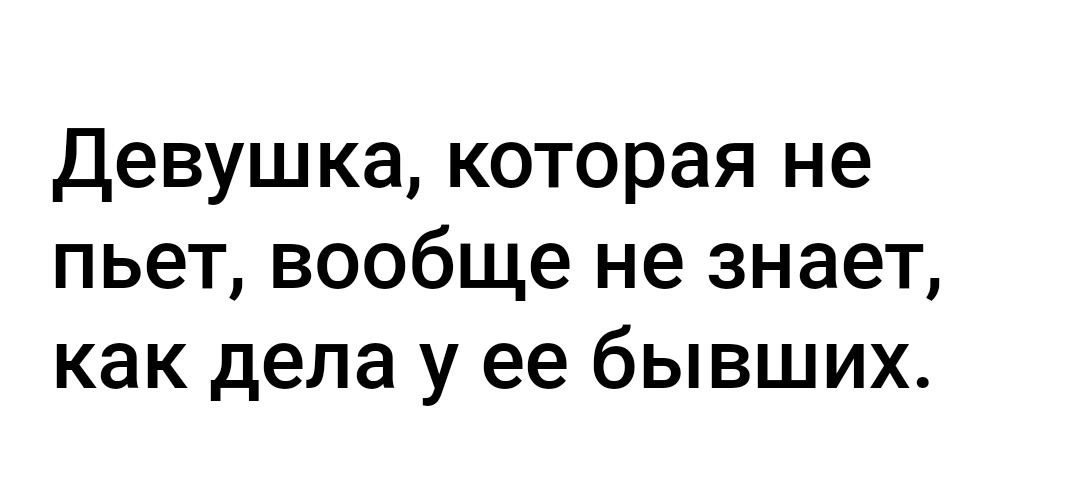 девушка которая не пьет вообще не знает как дела у ее бывших