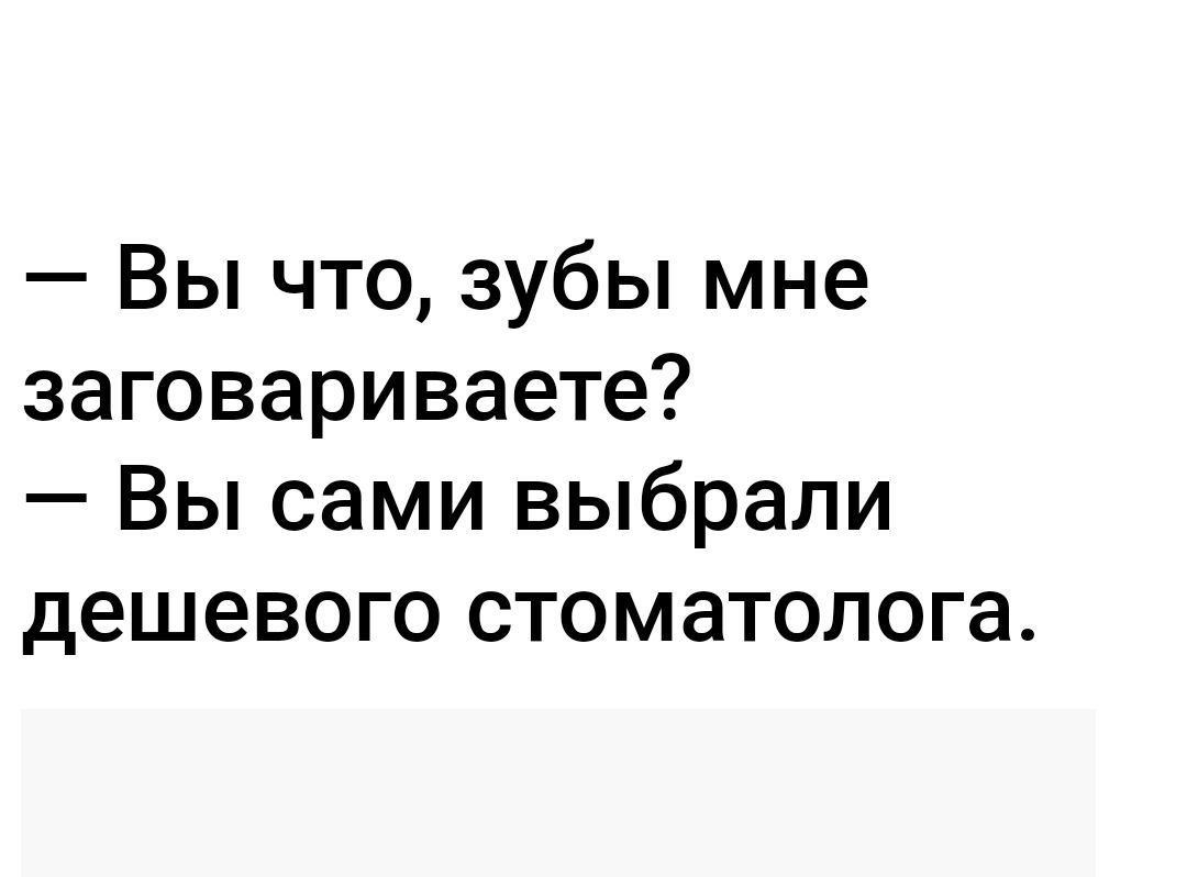 Вы что зубы мне заговариваете Вы сами выбрали дешевого стоматолога