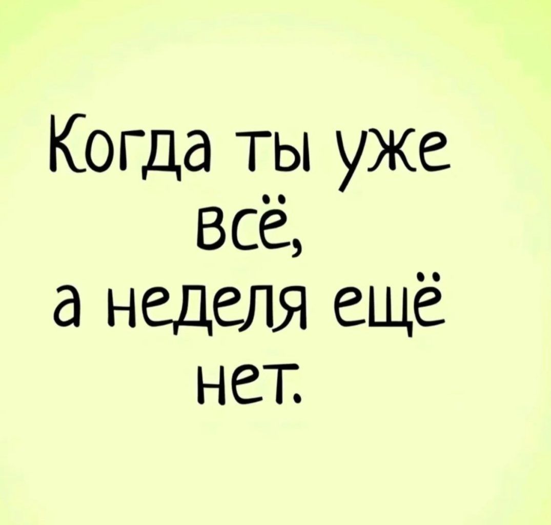 Когда ты уже всё а неделя ещё нет