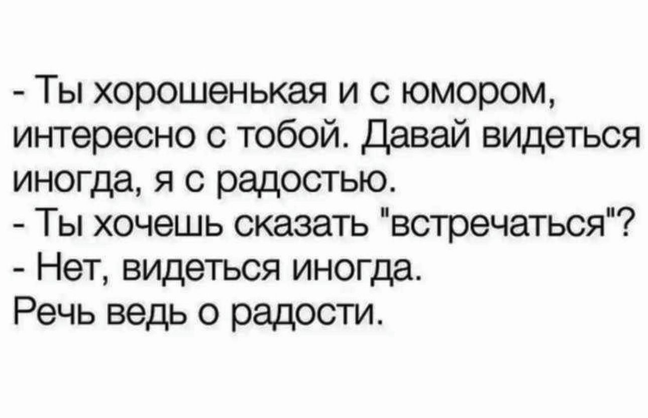 Ты хорошенькая и с юмором интересно с тобой Давай видеться иногда я с радостью Ты хочешь сказать встречаться Нет видеться иногда Речь ведь о радости