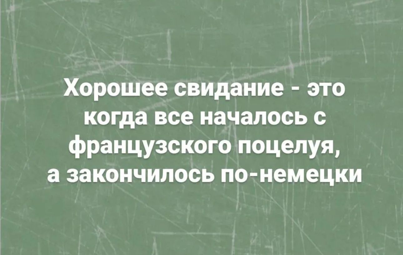 Хорошее свидание это когда все началось с французского поцелуя а закончилось по немецки