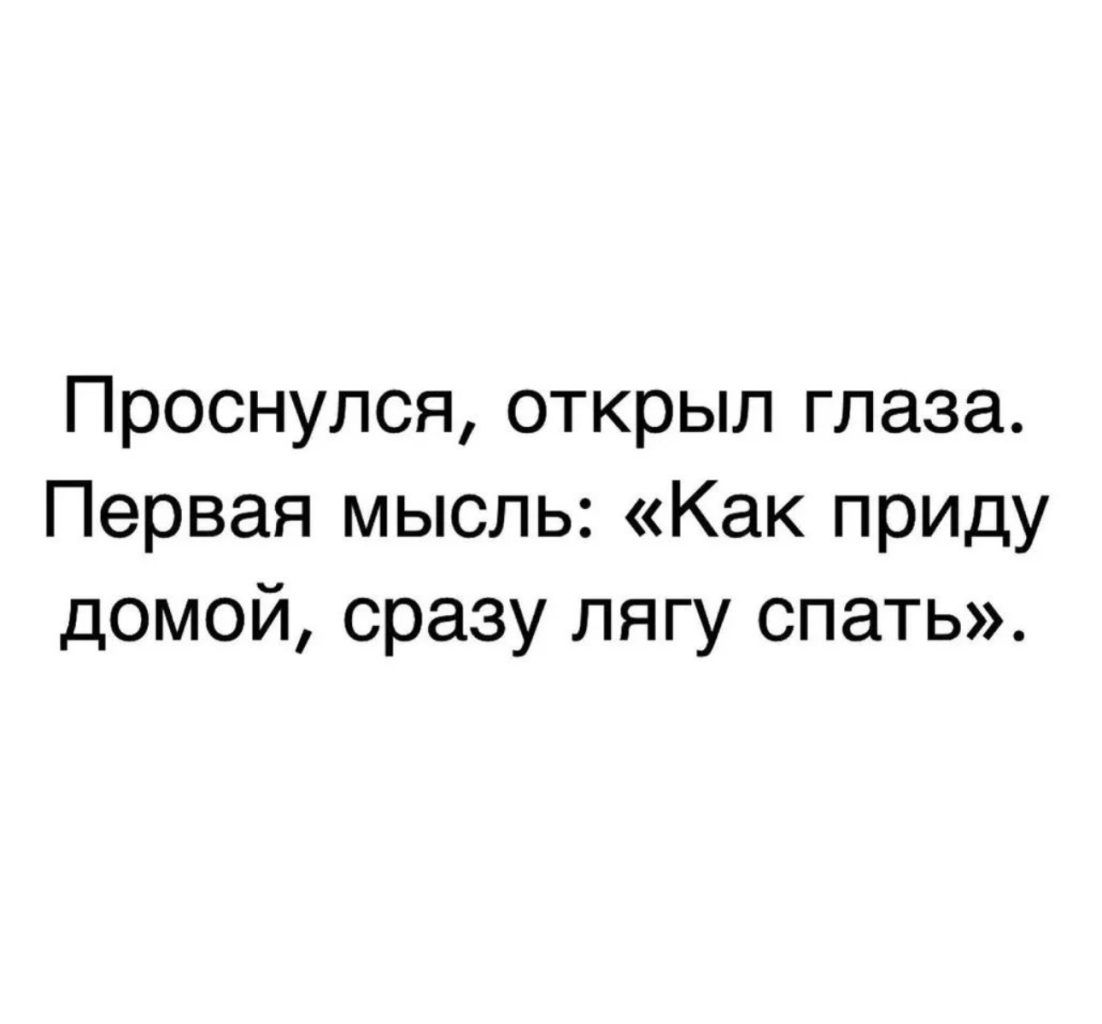 Проснулся открыл глаза Первая мысль Как приду домой сразу лягу спать