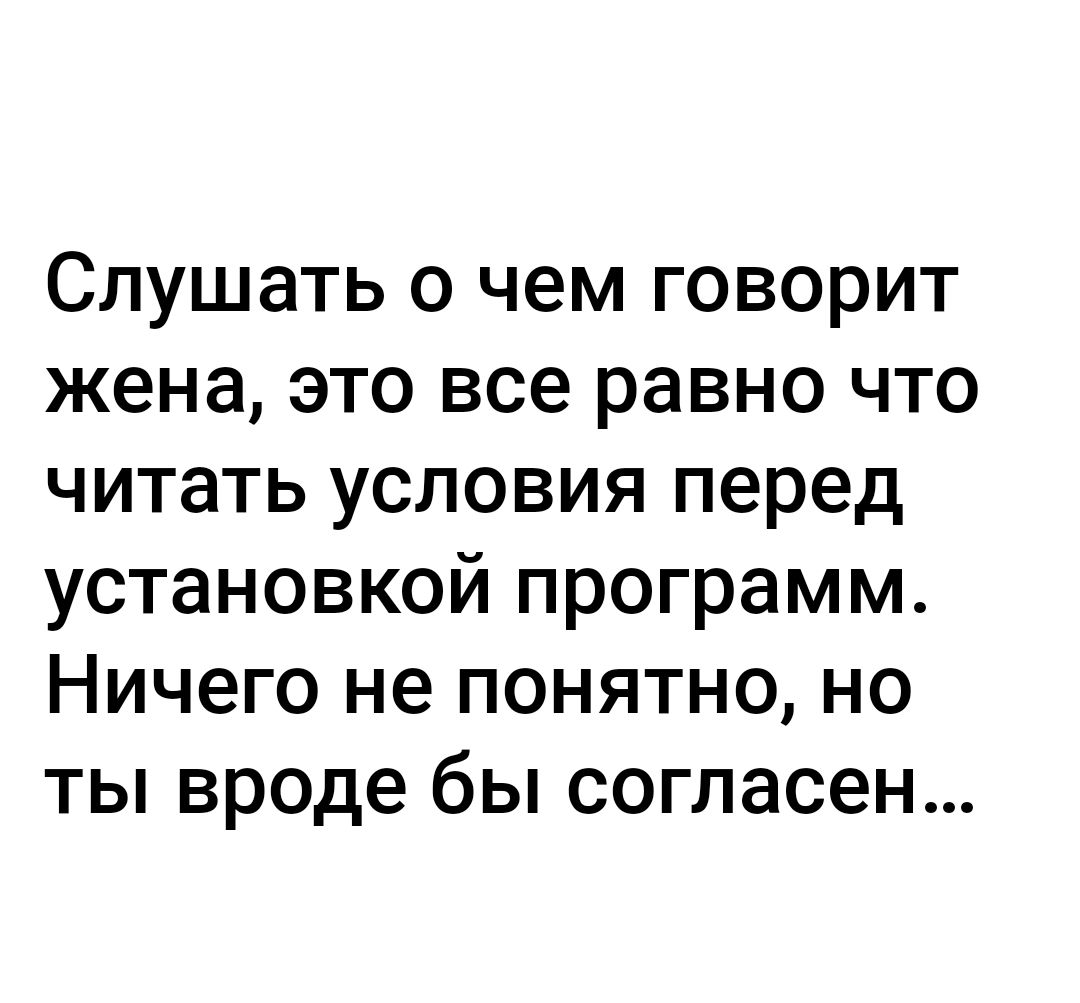 Слушать 0 чем говорит жена это все равно что читать условия перед установкой программ Ничего не понятно но ты вроде бы согласен