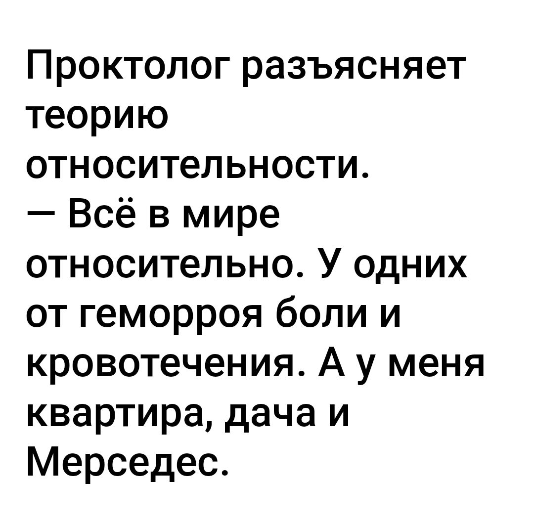 Проктолог разъясняет теорию относительности Всё в мире относительно У одних от геморроя боли и кровотечения А у меня квартира дача и Мерседес