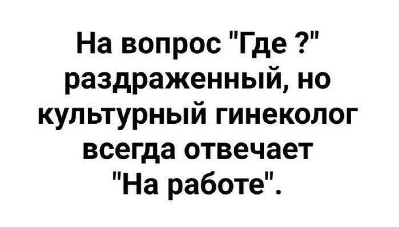 На вопрос Где раздраженный но культурный гинеколог всегда отвечает На работе