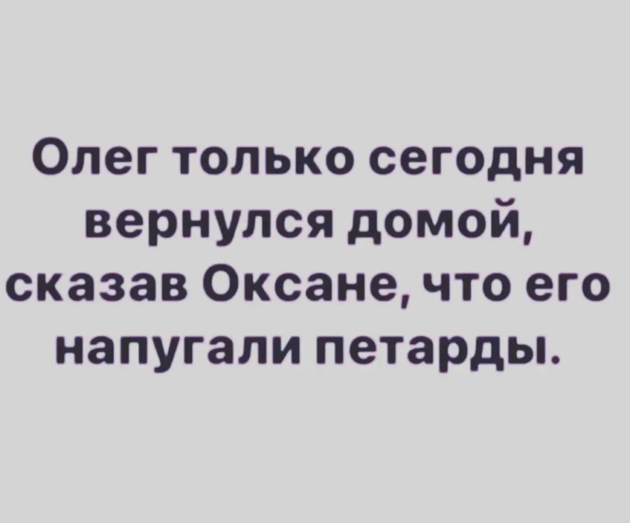 Олег только сегодня вернулся домой сказав Оксане что его напугали петарды