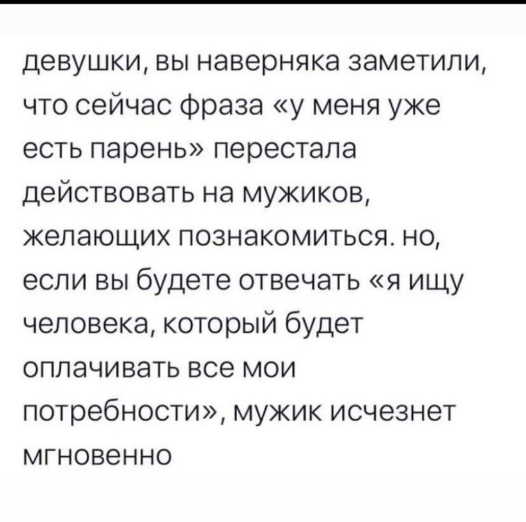 девушки вы наверняка заметили что сейчас Фраза у меня уже есть парень перестала действовать на мужиков желающих познакомиться но если вы будете отвечать я ищу человека который будет оплачивать все мои потребности мужик исчезнет мгновенно