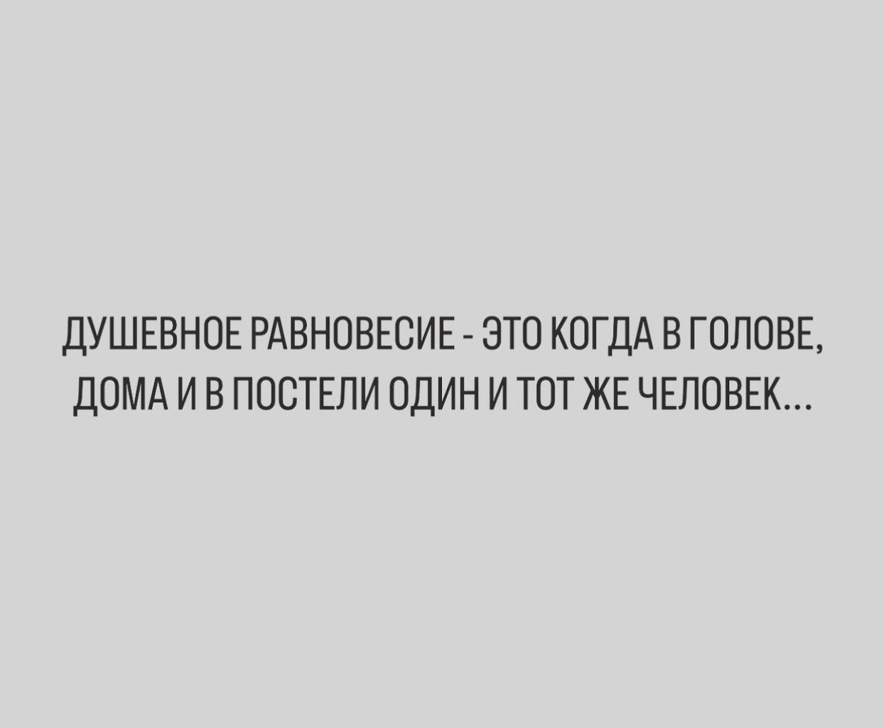 ДУШЕВНОЕ РАВНОВЕСИЕ ЭТО КОГДА В ГОЛОВЕ ДОМА И В ПОВТЕЛИ ОДИН И ТОТ ЖЕ ЧЕЛОВЕК