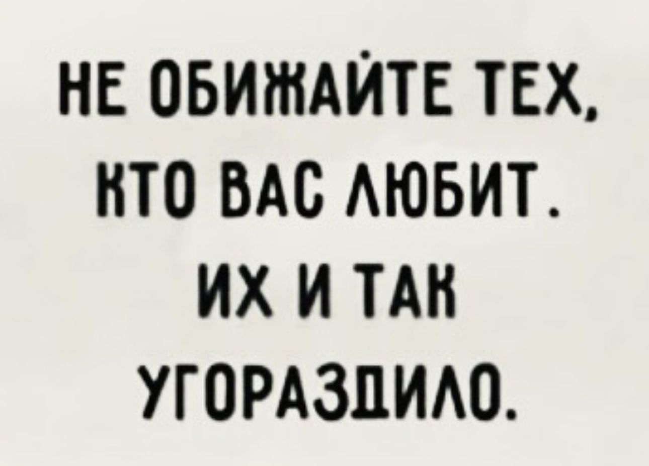 НЕ ОБИЖАЙТЕ ТЕХ НТО ВАС АЮБИТ ИХ И ТАН УГОРАЗЛИАО