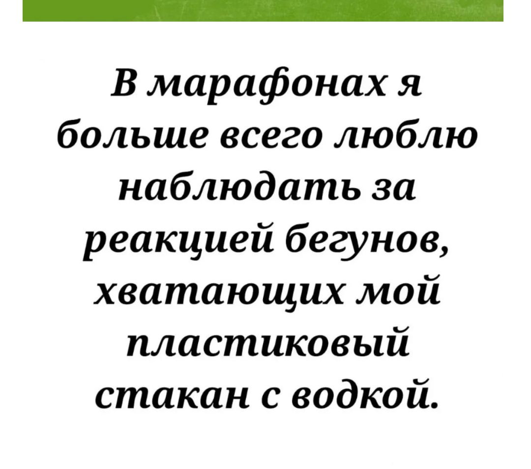 В марафонах я больше всего люблю наблюдать за реакцией бегунов хватающих мой пластиковый стакан с водкой